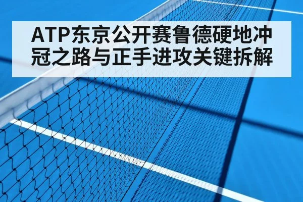 ATP东京公开赛鲁德硬地冲冠之路与正手进攻关键拆解